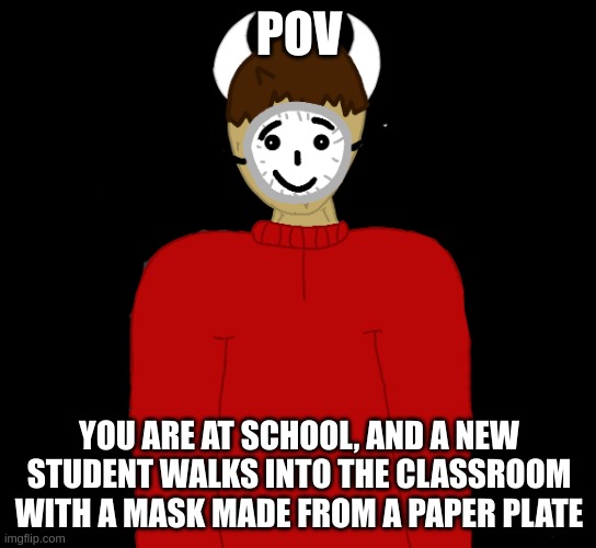 Paper P L A T E | POV; YOU ARE AT SCHOOL, AND A NEW STUDENT WALKS INTO THE CLASSROOM WITH A MASK MADE FROM A PAPER PLATE | image tagged in paper p l a t e | made w/ Imgflip meme maker