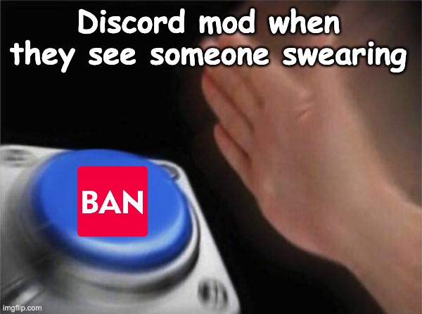 why are they so rude... | Discord mod when they see someone swearing | image tagged in memes,blank nut button | made w/ Imgflip meme maker