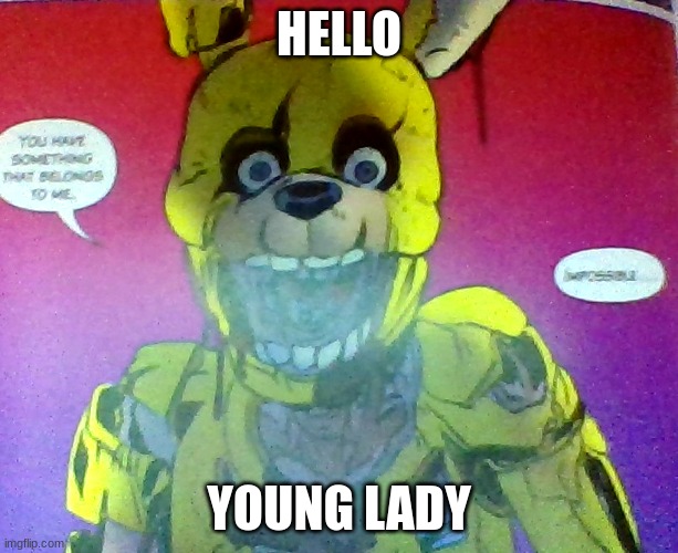 :) | HELLO; YOUNG LADY | image tagged in springtrap,derp | made w/ Imgflip meme maker