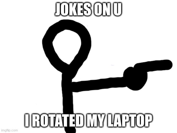 Blank White Template | JOKES ON U I ROTATED MY LAPTOP | image tagged in blank white template | made w/ Imgflip meme maker