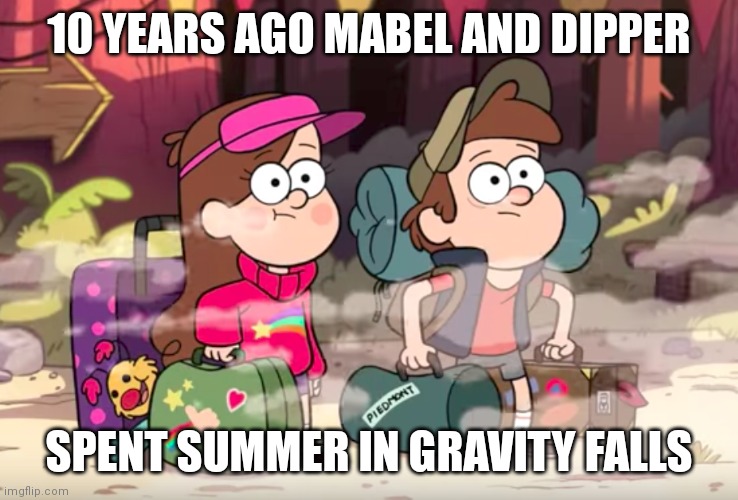 As if it's been 10 years | 10 YEARS AGO MABEL AND DIPPER; SPENT SUMMER IN GRAVITY FALLS | image tagged in gravity falls,memes,2012 | made w/ Imgflip meme maker