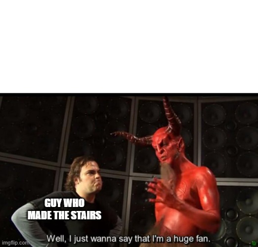 Satan Huge Fan | GUY WHO MADE THE STAIRS | image tagged in satan huge fan | made w/ Imgflip meme maker
