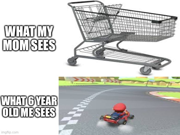 When you nail the drift without crashing or Mom taking the cart away? | WHAT MY MOM SEES; WHAT 6 YEAR OLD ME SEES | image tagged in memory | made w/ Imgflip meme maker