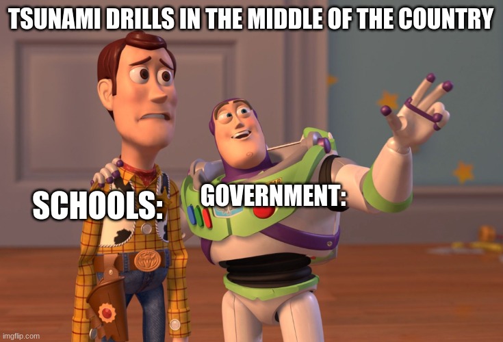 . | TSUNAMI DRILLS IN THE MIDDLE OF THE COUNTRY; GOVERNMENT:; SCHOOLS: | image tagged in memes,x x everywhere | made w/ Imgflip meme maker