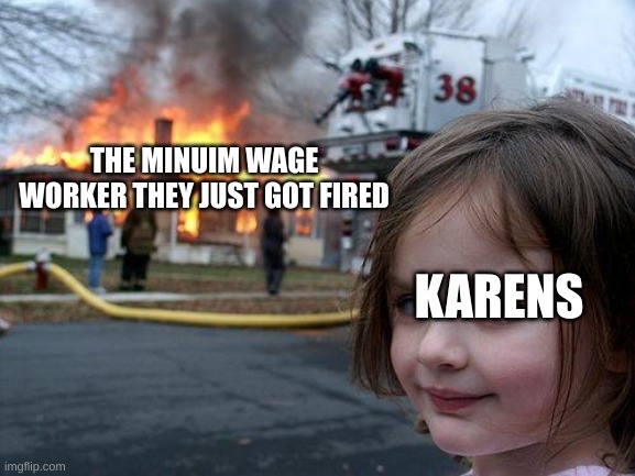amoung us | THE MINUIM WAGE WORKER THEY JUST GOT FIRED; KARENS | image tagged in memes,disaster girl,funny,gifs,funny memes,distracted boyfriend | made w/ Imgflip meme maker