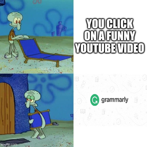 Squidward doesn't like grammarly | YOU CLICK ON A FUNNY YOUTUBE VIDEO | image tagged in squidward chair | made w/ Imgflip meme maker