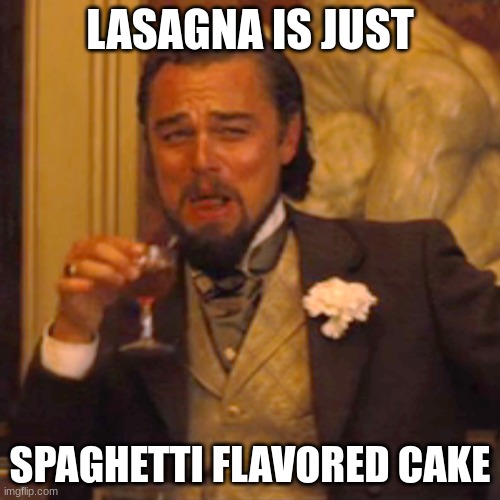 Lasagna | LASAGNA IS JUST; SPAGHETTI FLAVORED CAKE | image tagged in memes,laughing leo | made w/ Imgflip meme maker
