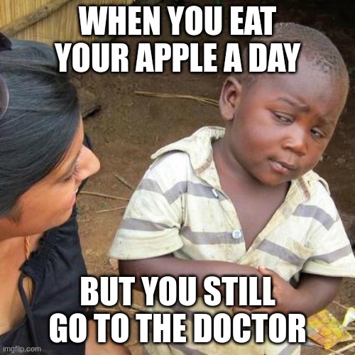 funny holesome meme | WHEN YOU EAT YOUR APPLE A DAY; BUT YOU STILL GO TO THE DOCTOR | image tagged in memes,third world skeptical kid | made w/ Imgflip meme maker