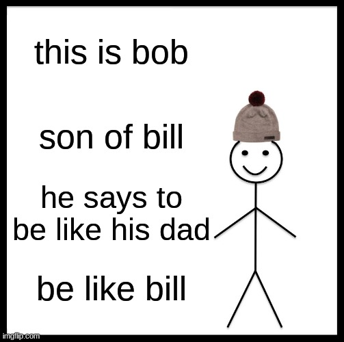Be Like Bill Meme | this is bob; son of bill; he says to be like his dad; be like bill | image tagged in memes,be like bill | made w/ Imgflip meme maker