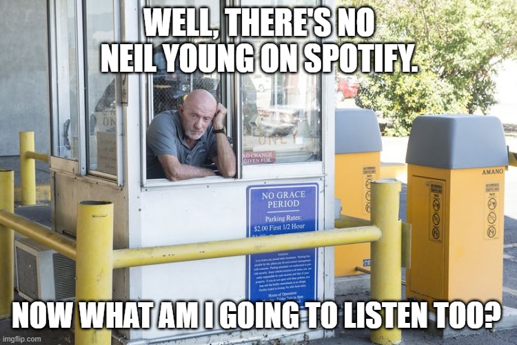 Neil Young Spotify | WELL, THERE'S NO NEIL YOUNG ON SPOTIFY. NOW WHAT AM I GOING TO LISTEN TOO? | image tagged in spotify,rogan,neil young | made w/ Imgflip meme maker