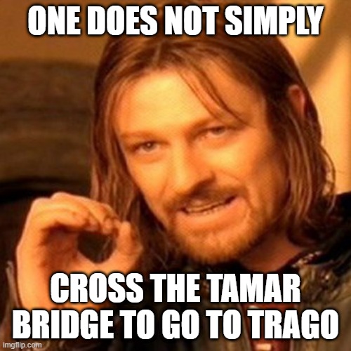 lotr square base | ONE DOES NOT SIMPLY; CROSS THE TAMAR BRIDGE TO GO TO TRAGO | image tagged in lotr square base | made w/ Imgflip meme maker