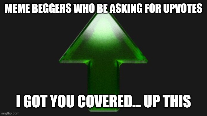 Upvote | MEME BEGGERS WHO BE ASKING FOR UPVOTES; I GOT YOU COVERED... UP THIS | image tagged in upvote | made w/ Imgflip meme maker
