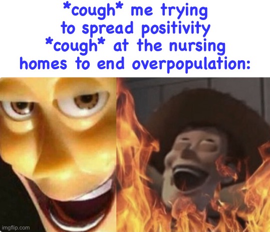 this is just wrong | *cough* me trying to spread positivity *cough* at the nursing homes to end overpopulation: | image tagged in satanic woody no spacing,dark humor,coronavirus,positivity,overpopulation,thanos would be proud | made w/ Imgflip meme maker