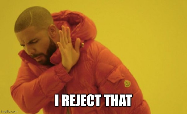 drake no | I REJECT THAT | image tagged in drake no | made w/ Imgflip meme maker