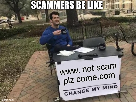 scammers be like | SCAMMERS BE LIKE; www. not scam plz come.com | image tagged in memes,change my mind | made w/ Imgflip meme maker
