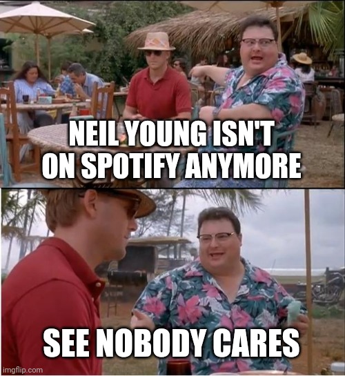 See Nobody Cares | NEIL YOUNG ISN'T ON SPOTIFY ANYMORE; SEE NOBODY CARES | image tagged in memes,see nobody cares | made w/ Imgflip meme maker