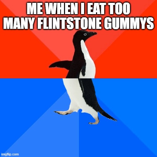 Socially Awesome Awkward Penguin | ME WHEN I EAT TOO MANY FLINTSTONE GUMMYS | image tagged in memes,socially awesome awkward penguin | made w/ Imgflip meme maker