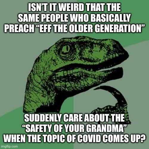 First, they teach kids to hate their elders, now we suddenly care for them | ISN’T IT WEIRD THAT THE SAME PEOPLE WHO BASICALLY PREACH “EFF THE OLDER GENERATION”; SUDDENLY CARE ABOUT THE “SAFETY OF YOUR GRANDMA” WHEN THE TOPIC OF COVID COMES UP? | image tagged in memes,philosoraptor,coronavirus,liberal hypocrisy | made w/ Imgflip meme maker