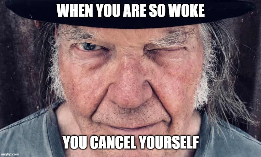 Cancel Neil Young | WHEN YOU ARE SO WOKE; YOU CANCEL YOURSELF | image tagged in neil young,spotify,joe rogan | made w/ Imgflip meme maker