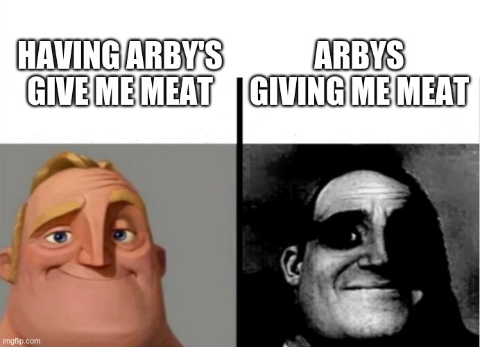 memes | ARBYS GIVING ME MEAT; HAVING ARBY'S GIVE ME MEAT | image tagged in teacher's copy,memes,funny memes,mr incredible becoming uncanny | made w/ Imgflip meme maker