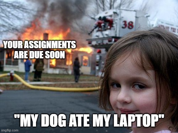 Yes. | YOUR ASSIGNMENTS ARE DUE SOON; "MY DOG ATE MY LAPTOP" | image tagged in memes,disaster girl | made w/ Imgflip meme maker