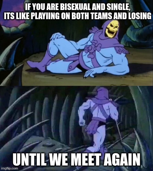 *snickers* | IF YOU ARE BISEXUAL AND SINGLE, ITS LIKE PLAYIING ON BOTH TEAMS AND LOSING; UNTIL WE MEET AGAIN | image tagged in skeletor disturbing facts | made w/ Imgflip meme maker