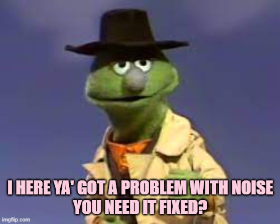 I HERE YA' GOT A PROBLEM WITH NOISE
YOU NEED IT FIXED? | made w/ Imgflip meme maker