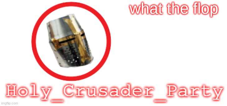 Holy_Crusader_Party Official Logo | what the flop | image tagged in holy_crusader_party official logo | made w/ Imgflip meme maker