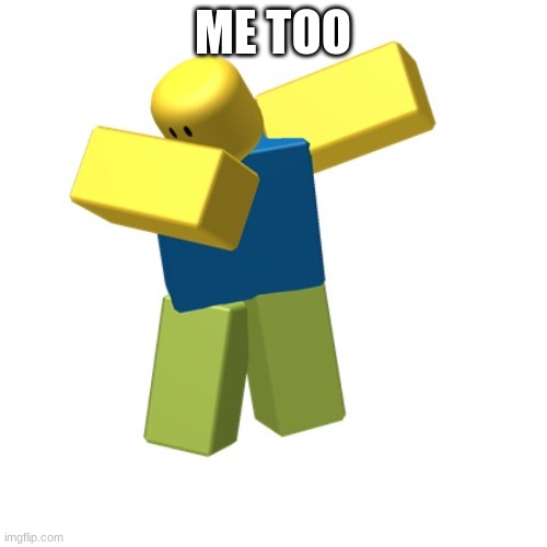 Roblox dab | ME TOO | image tagged in roblox dab | made w/ Imgflip meme maker