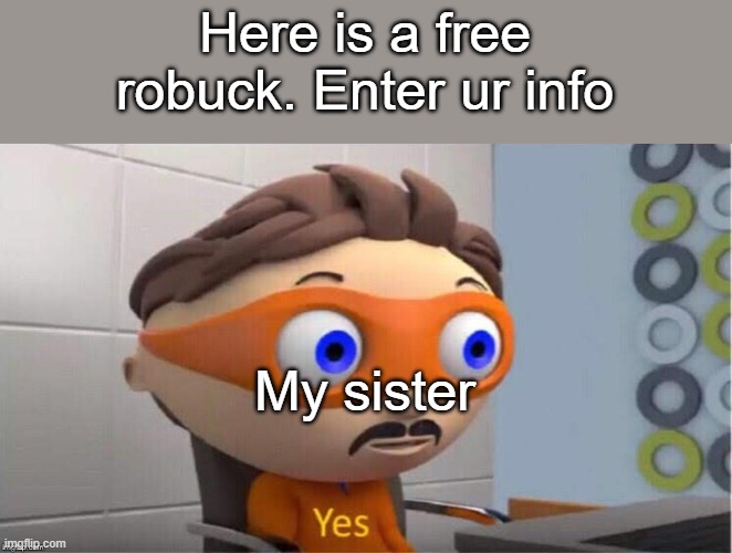 yes | Here is a free robuck. Enter ur info; My sister | image tagged in protegent yes | made w/ Imgflip meme maker