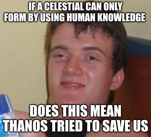 10 Guy Meme | IF A CELESTIAL CAN ONLY FORM BY USING HUMAN KNOWLEDGE; DOES THIS MEAN THANOS TRIED TO SAVE US | image tagged in memes,10 guy | made w/ Imgflip meme maker