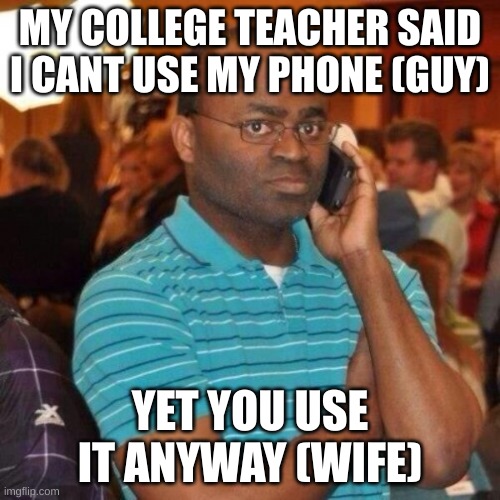 Calling the police | MY COLLEGE TEACHER SAID I CANT USE MY PHONE (GUY); YET YOU USE IT ANYWAY (WIFE) | image tagged in calling the police | made w/ Imgflip meme maker