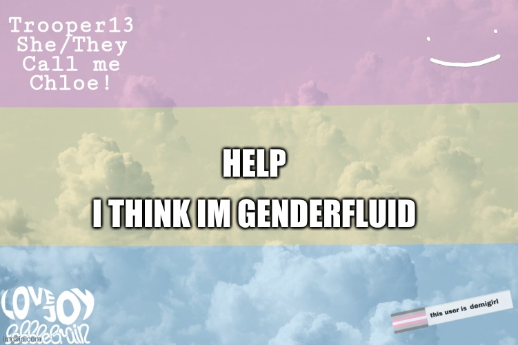 helpp | I THINK IM GENDERFLUID; HELP | image tagged in t13 announcement template | made w/ Imgflip meme maker