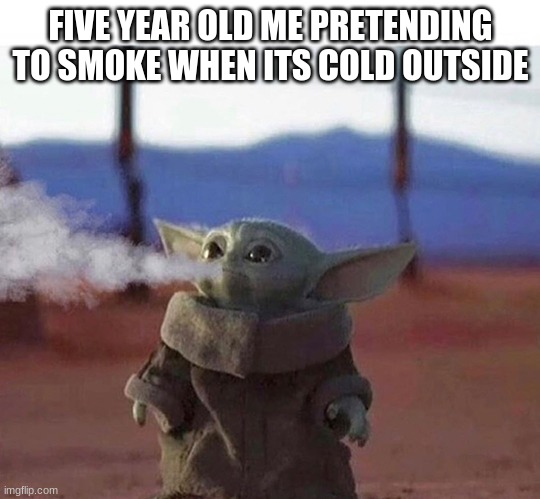 BabyY0da | FIVE YEAR OLD ME PRETENDING TO SMOKE WHEN ITS COLD OUTSIDE | image tagged in funny | made w/ Imgflip meme maker