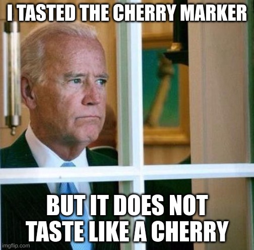 Sad Joe Biden | I TASTED THE CHERRY MARKER; BUT IT DOES NOT TASTE LIKE A CHERRY | image tagged in sad joe biden | made w/ Imgflip meme maker