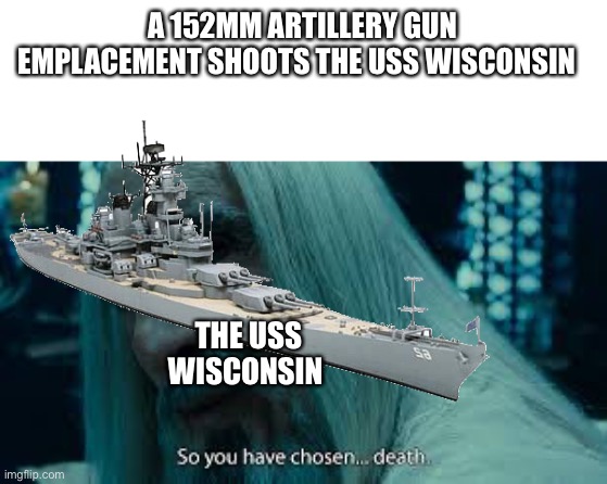 A 152MM ARTILLERY GUN EMPLACEMENT SHOOTS THE USS WISCONSIN; THE USS WISCONSIN | image tagged in so you have chosen death | made w/ Imgflip meme maker