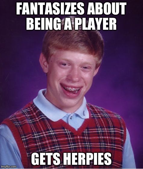 Bad Luck Brian Meme | FANTASIZES ABOUT BEING A PLAYER  GETS HERPIES | image tagged in memes,bad luck brian | made w/ Imgflip meme maker