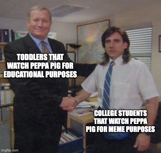 Peppa for everyone | TODDLERS THAT WATCH PEPPA PIG FOR EDUCATIONAL PURPOSES; COLLEGE STUDENTS THAT WATCH PEPPA PIG FOR MEME PURPOSES | image tagged in the office congratulations | made w/ Imgflip meme maker