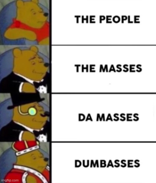 The people | image tagged in tuxedo winnie the pooh | made w/ Imgflip meme maker