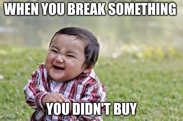 Evil Toddler | WHEN YOU BREAK SOMETHING; YOU DIDN'T BUY | image tagged in memes,evil toddler | made w/ Imgflip meme maker