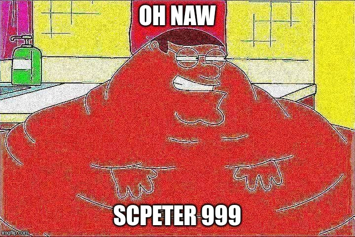 N A W | OH NAW; SCPETER 999 | made w/ Imgflip meme maker