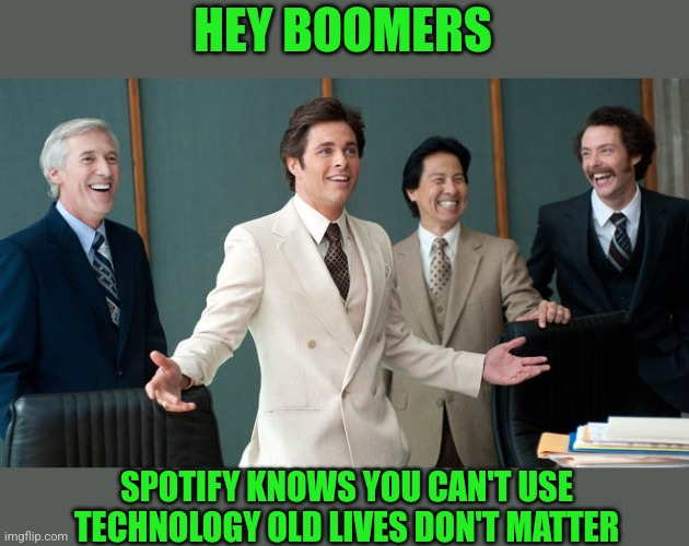 HEY BOOMERS SPOTIFY KNOWS YOU CAN'T USE TECHNOLOGY OLD LIVES DON'T MATTER | made w/ Imgflip meme maker