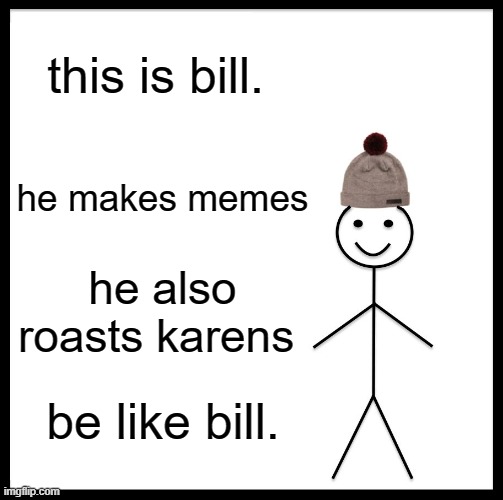 youd better be like bill... or else | this is bill. he makes memes; he also roasts karens; be like bill. | image tagged in memes,be like bill | made w/ Imgflip meme maker