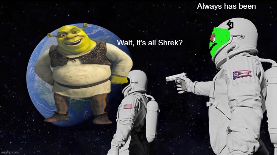 Always Has Been | Always has been; Wait, it's all Shrek? | image tagged in memes,always has been | made w/ Imgflip meme maker