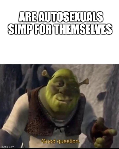 Shrek | ARE AUTOSEXUALS SIMP FOR THEMSELVES | image tagged in shrek | made w/ Imgflip meme maker