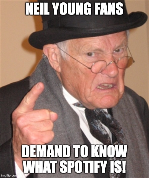 Angry Old Man | NEIL YOUNG FANS; DEMAND TO KNOW WHAT SPOTIFY IS! | image tagged in angry old man | made w/ Imgflip meme maker