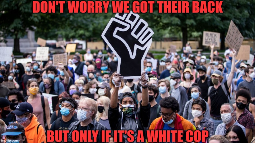 DON'T WORRY WE GOT THEIR BACK BUT ONLY IF IT'S A WHITE COP | made w/ Imgflip meme maker