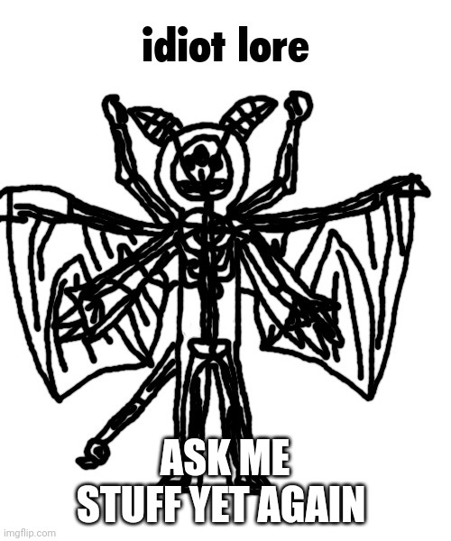 idiot lore | ASK ME STUFF YET AGAIN | image tagged in idiot lore | made w/ Imgflip meme maker