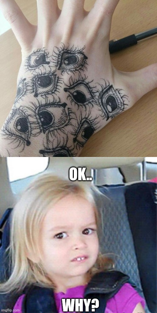 KINDA COOL, BUT WHY ALL OVER YOUR HAND? | OK.. WHY? | image tagged in confused little girl,wtf,tattoos,tattoo | made w/ Imgflip meme maker