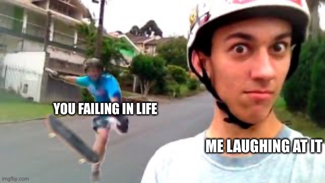 Chaos behind me | YOU FAILING IN LIFE; ME LAUGHING AT IT | image tagged in chaos behind me | made w/ Imgflip meme maker